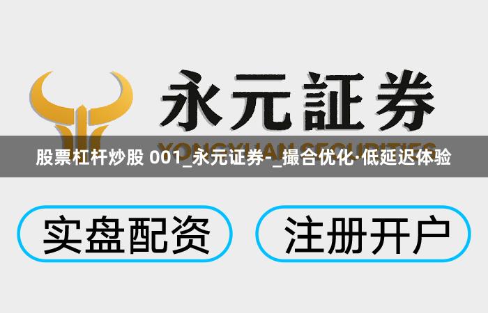 股票杠杆炒股 001_永元证券-_撮合优化·低延迟体验