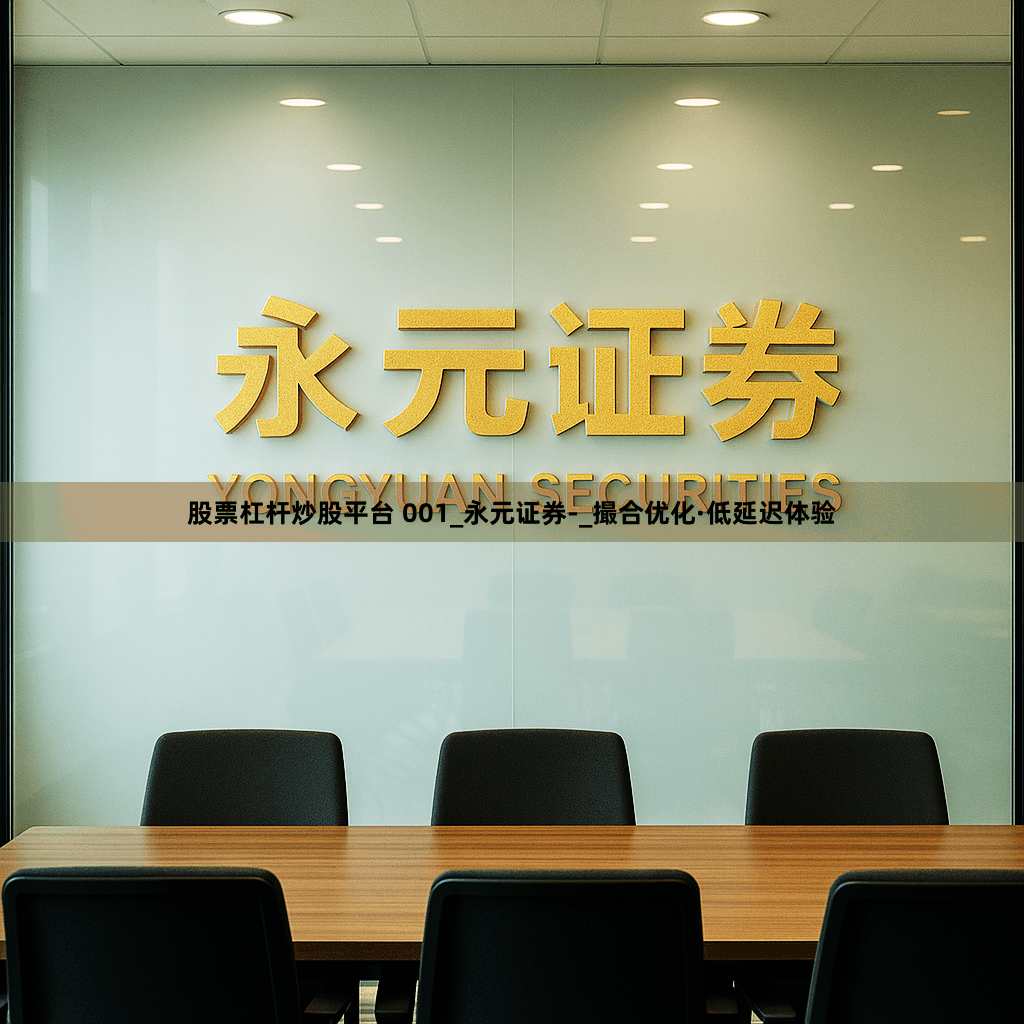 股票杠杆炒股平台 001_永元证券-_撮合优化·低延迟体验