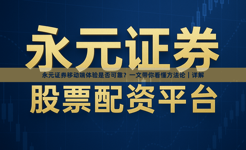 永元证券移动端体验是否可靠？一文带你看懂方法论｜详解