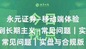 永元证券—移动端体验—如何做到长期主义—常见问题｜实盘与合规版