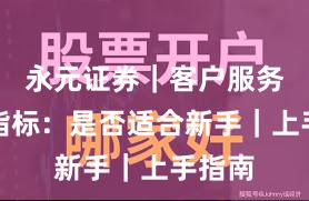 永元证券｜客户服务关键指标：是否适合新手｜上手指南