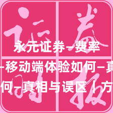 永元证券—费率透明—移动端体验如何—真相与误区｜方法篇