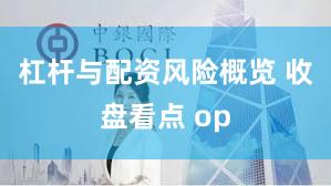 杠杆与配资风险概览 收盘看点 op
