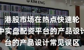 港股市场在热点快速轮动时期中中实盘配资平台的产品设计常见误区