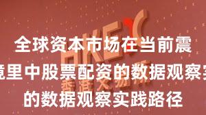 全球资本市场在当前震荡市环境里中股票配资的数据观察实践路径
