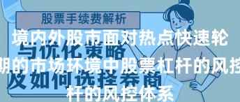 境内外股市面对热点快速轮动时期的市场环境中股票杠杆的风控体系