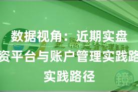 数据视角:近期实盘配资平台与账户管理实践路径