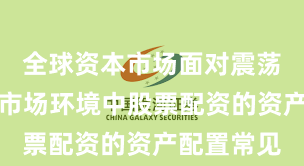 全球资本市场面对震荡市环境的市场环境中股票配资的资产配置常见