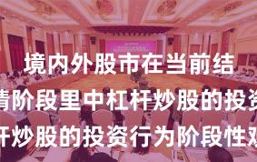 境内外股市在当前结构性行情阶段里中杠杆炒股的投资行为阶段性观