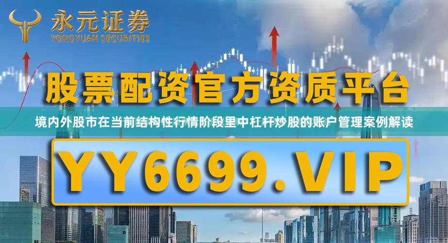 境内外股市在当前结构性行情阶段里中杠杆炒股的账户管理案例解读