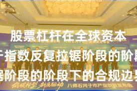 股票杠杆在全球资本市场处于指数反复拉锯阶段的阶段下的合规边界
