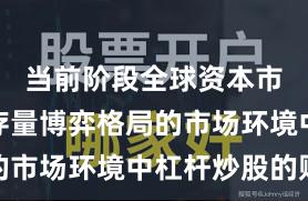 当前阶段全球资本市场面对存量博弈格局的市场环境中杠杆炒股的账