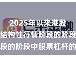 2025年以来港股市场处于结构性行情阶段的阶段中股票杠杆的数