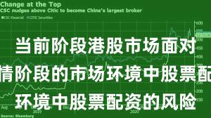 当前阶段港股市场面对结构性行情阶段的市场环境中股票配资的风险