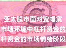 亚太股市面对宽幅震荡周期的市场环境中杠杆资金的市场情绪阶段性