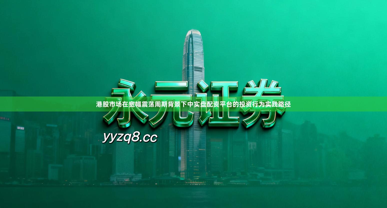 港股市场在宽幅震荡周期背景下中实盘配资平台的投资行为实践路径