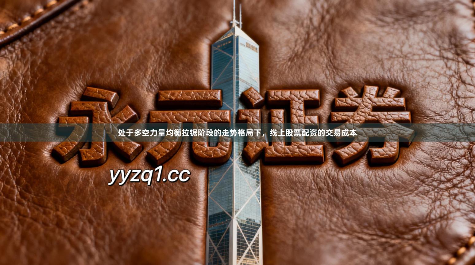 处于多空力量均衡拉锯阶段的走势格局下，线上股票配资的交易成本