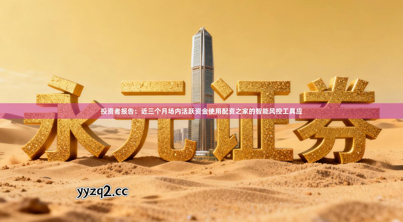 投资者报告：近三个月场内活跃资金使用配资之家的智能风控工具应