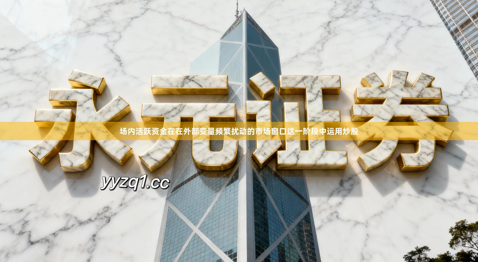 场内活跃资金在在外部变量频繁扰动的市场窗口这一阶段中运用炒股