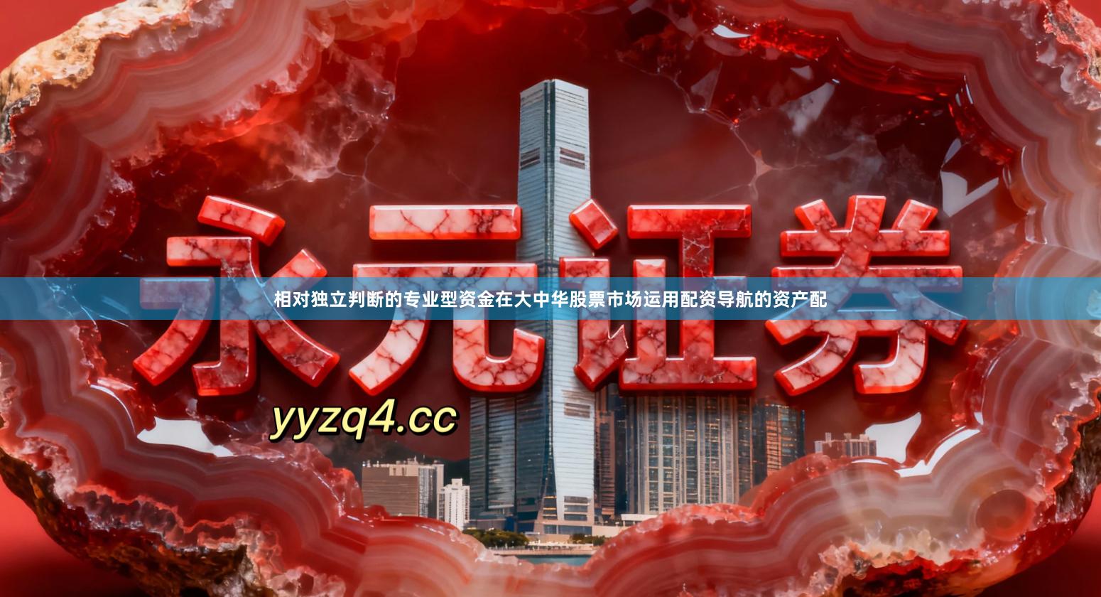 相对独立判断的专业型资金在大中华股票市场运用配资导航的资产配
