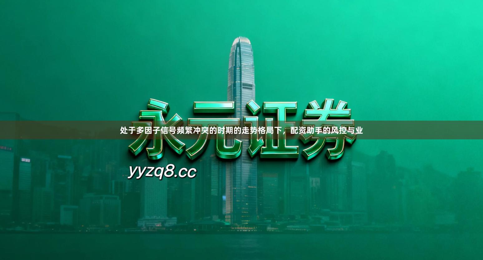 处于多因子信号频繁冲突的时期的走势格局下，配资助手的风控与业