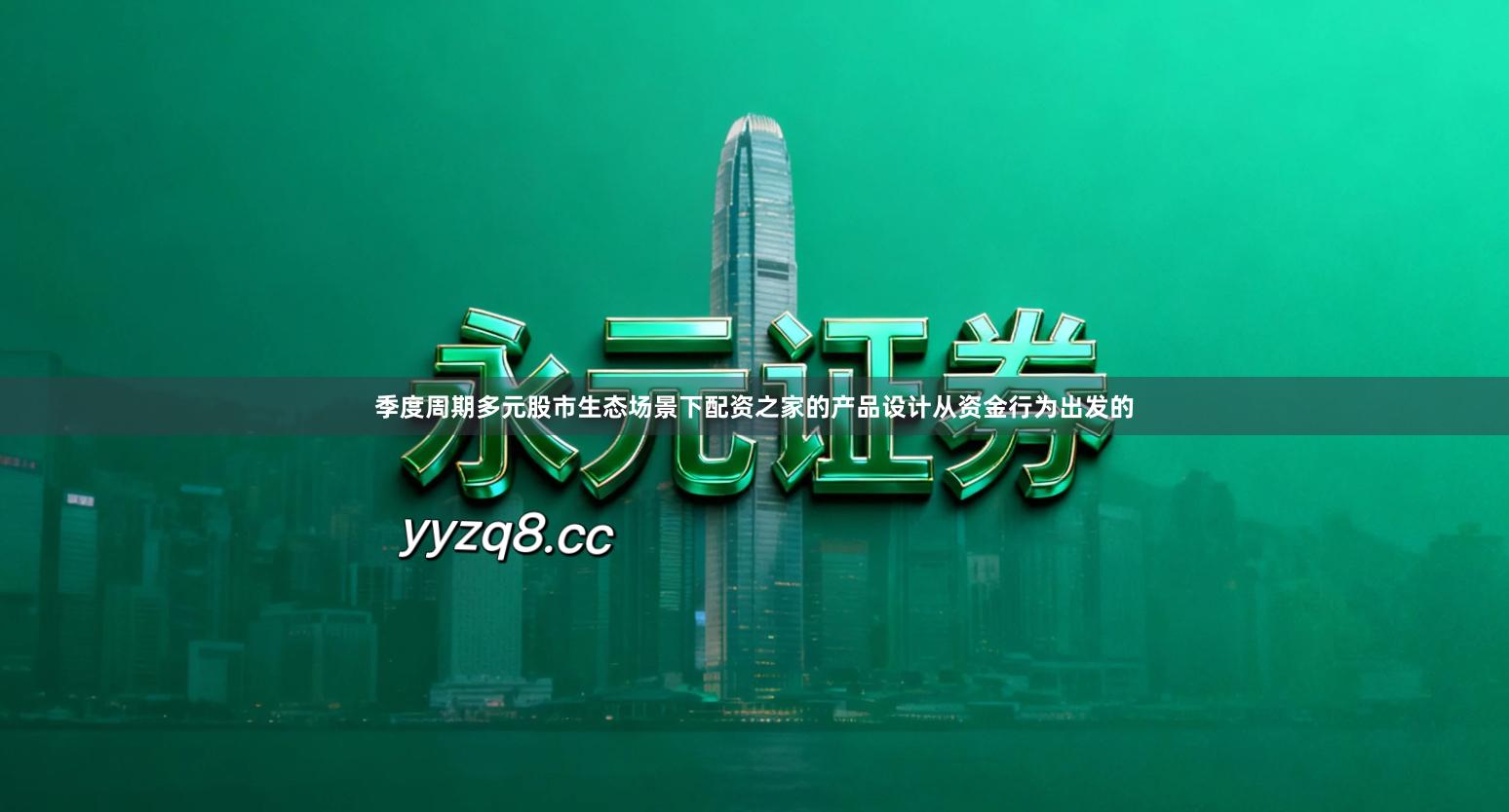 季度周期多元股市生态场景下配资之家的产品设计从资金行为出发的