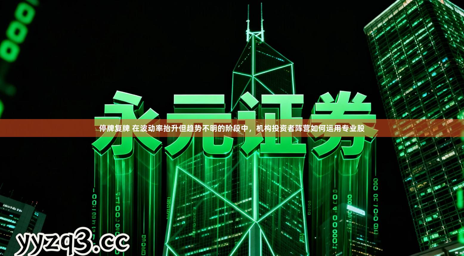 停牌复牌 在波动率抬升但趋势不明的阶段中，机构投资者阵营如何运用专业股