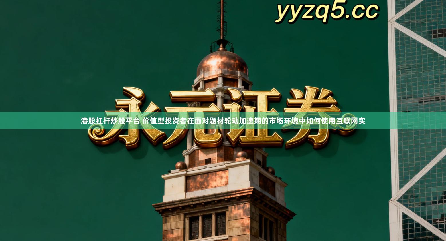 港股杠杆炒股平台 价值型投资者在面对题材轮动加速期的市场环境中如何使用互联网实