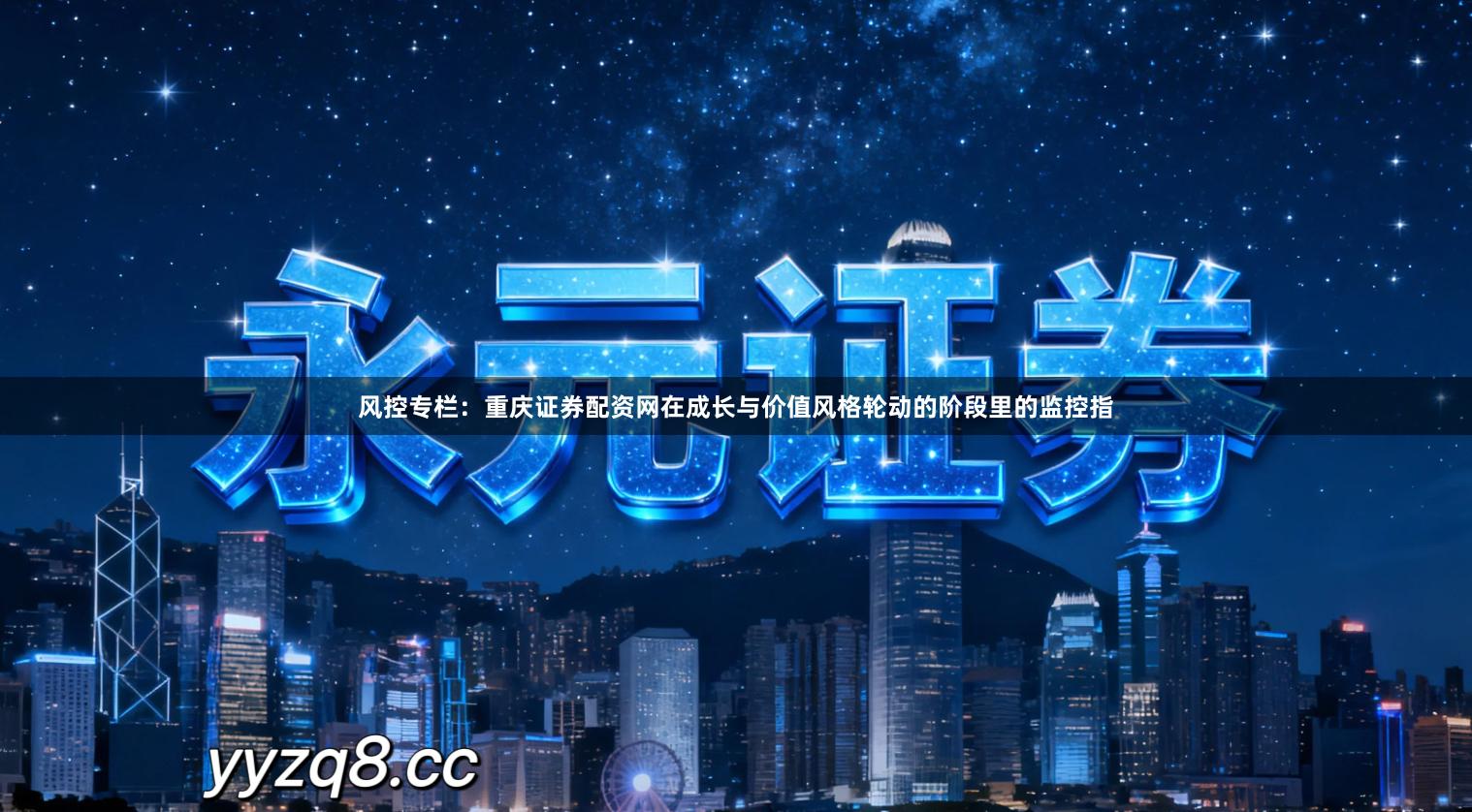 风控专栏：重庆证券配资网在成长与价值风格轮动的阶段里的监控指