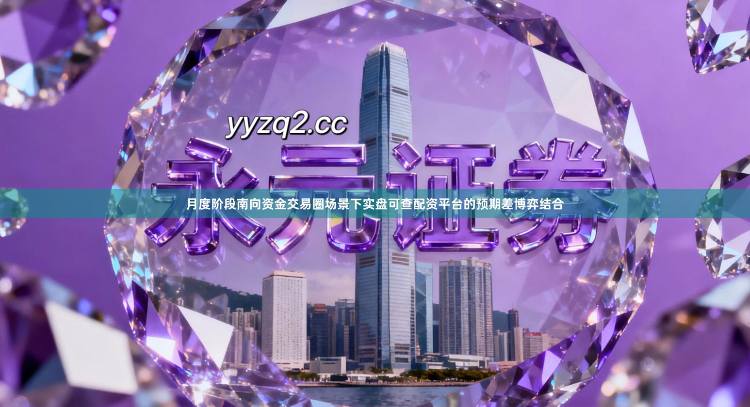 月度阶段南向资金交易圈场景下实盘可查配资平台的预期差博弈结合